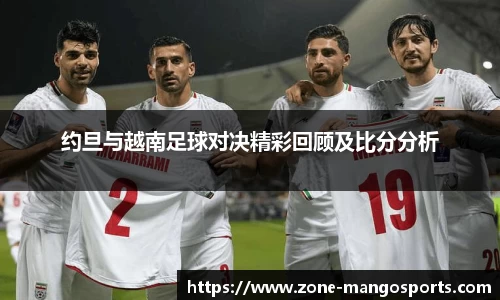 约旦与越南足球对决精彩回顾及比分分析