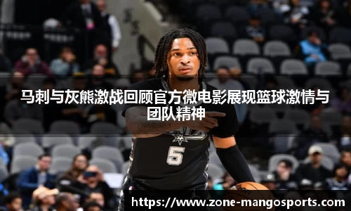 马刺与灰熊激战回顾官方微电影展现篮球激情与团队精神